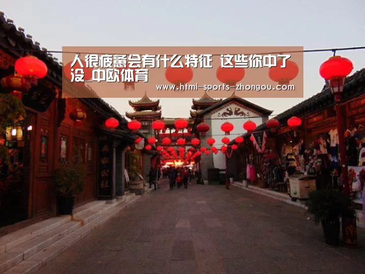 人很疲惫会有什么特征 这些你中了没_中欧体育(图1) 中欧体育官网