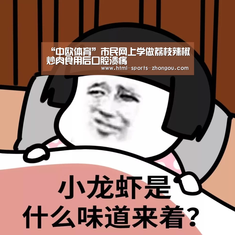 “中欧体育”市民网上学做荔枝辣椒炒肉食用后口腔溃疡(图1) 中欧体育官网