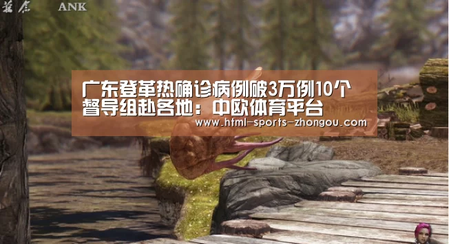 广东登革热确诊病例破3万例10个督导组赴各地:中欧体育平台(图1) 中欧体育官网